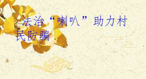  法治“喇叭”助力村民防骗