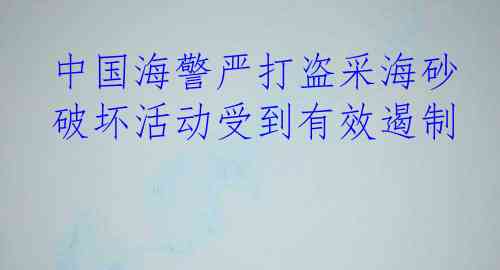  中国海警严打盗采海砂 破坏活动受到有效遏制