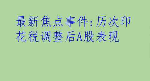 最新焦点事件:历次印花税调整后A股表现