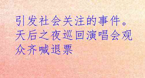 引发社会关注的事件。天后之夜巡回演唱会观众齐喊退票