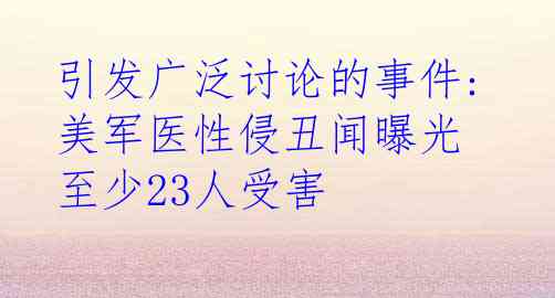 引发广泛讨论的事件:美军医性侵丑闻曝光 至少23人受害