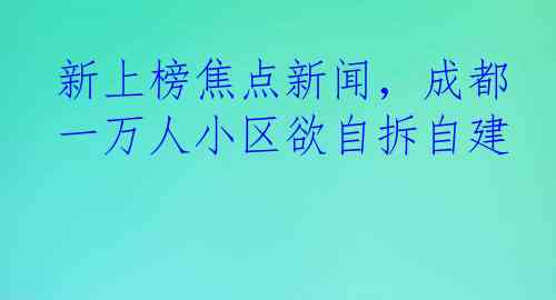 新上榜焦点新闻，成都一万人小区欲自拆自建