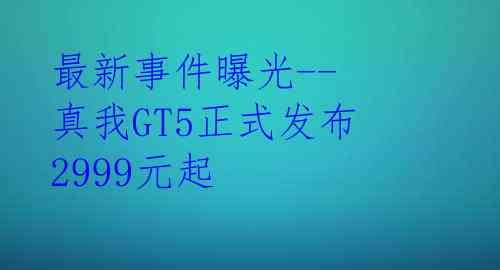 最新事件曝光--真我GT5正式发布 2999元起