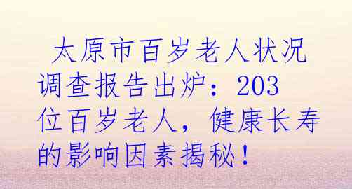  太原市百岁老人状况调查报告出炉：203位百岁老人，健康长寿的影响因素揭秘！