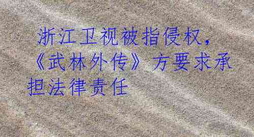  浙江卫视被指侵权，《武林外传》方要求承担法律责任
