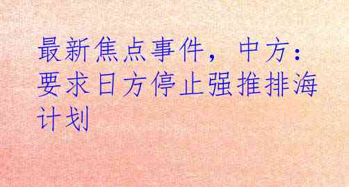 最新焦点事件，中方：要求日方停止强推排海计划