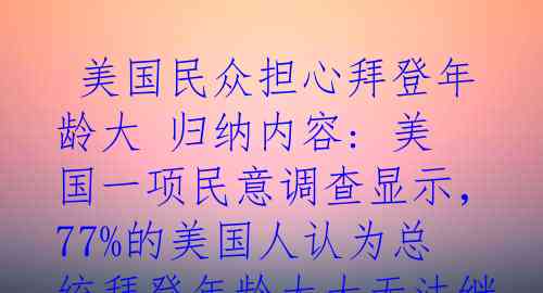  美国民众担心拜登年龄大 归纳内容: 美国一项民意调查显示，77%的美国人认为总统拜登年龄太大无法继续有效承担总统职责
