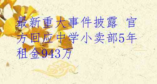 最新重大事件披露 官方回应中学小卖部5年租金943万