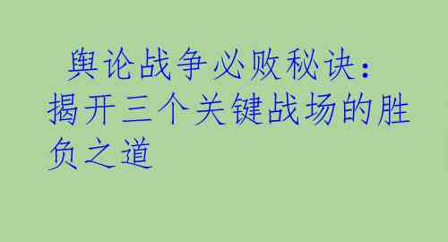 舆论战争必败秘诀：揭开三个关键战场的胜负之道