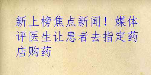 新上榜焦点新闻！媒体评医生让患者去指定药店购药