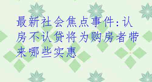 最新社会焦点事件:认房不认贷将为购房者带来哪些实惠