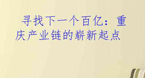  寻找下一个百亿：重庆产业链的崭新起点