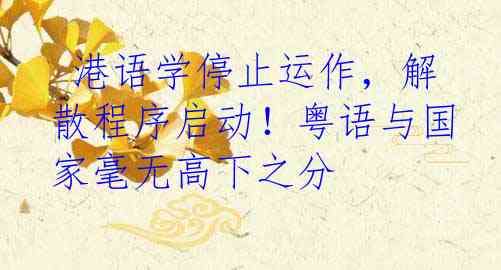 港语学停止运作,解散程序启动!粤语与国家毫无高下之分