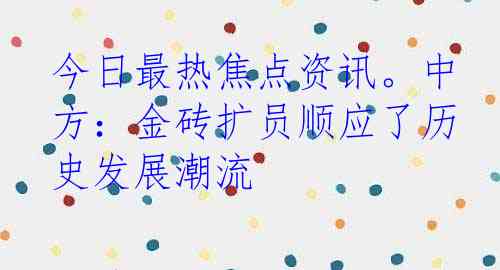 今日最热焦点资讯。中方：金砖扩员顺应了历史发展潮流