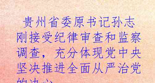  贵州省委原书记孙志刚接受纪律审查和监察调查，充分体现党中央坚决推进全面从严治党的决心
