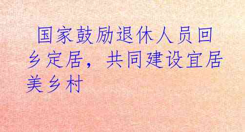  国家鼓励退休人员回乡定居，共同建设宜居美乡村