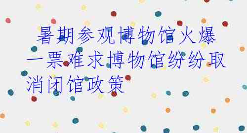  暑期参观博物馆火爆 一票难求博物馆纷纷取消闭馆政策