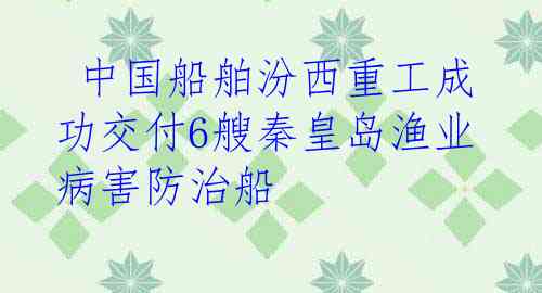 中国船舶汾西重工成功交付6艘秦皇岛渔业病害防治船
