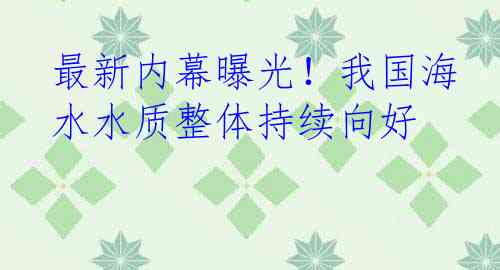最新内幕曝光！我国海水水质整体持续向好