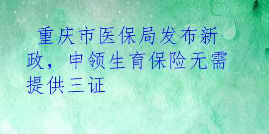  重庆市医保局发布新政，申领生育保险无需提供三证