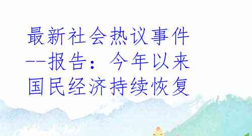 最新社会热议事件--报告：今年以来国民经济持续恢复