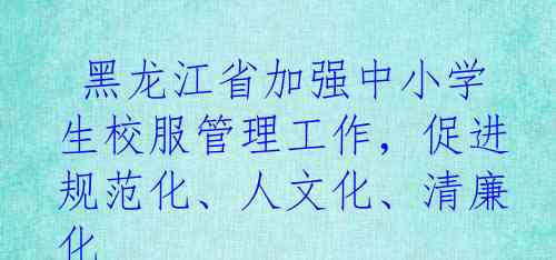  黑龙江省加强中小学生校服管理工作，促进规范化、人文化、清廉化