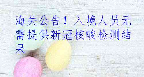 海关公告！入境人员无需提供新冠核酸检测结果