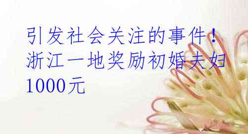 引发社会关注的事件！浙江一地奖励初婚夫妇1000元