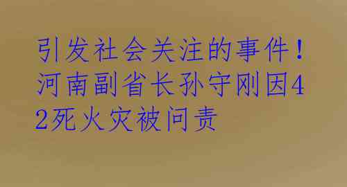 引发社会关注的事件！河南副省长孙守刚因42死火灾被问责