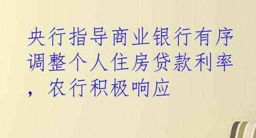 央行指导商业银行有序调整个人住房贷款利率，农行积极响应