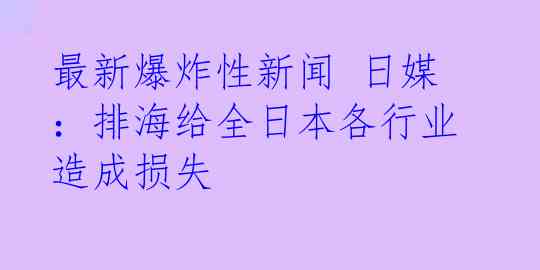 最新爆炸性新闻 日媒：排海给全日本各行业造成损失