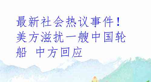 最新社会热议事件！美方滋扰一艘中国轮船 中方回应