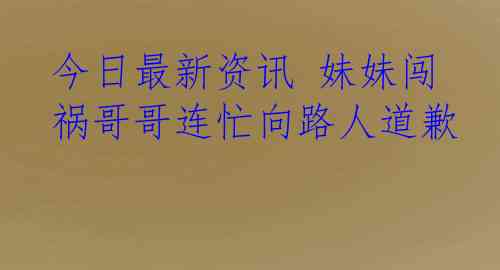 今日最新资讯 妹妹闯祸哥哥连忙向路人道歉