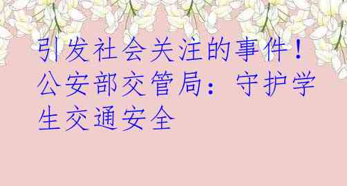 引发社会关注的事件！公安部交管局：守护学生交通安全