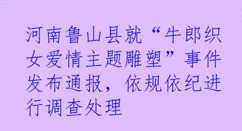 河南鲁山县就“牛郎织女爱情主题雕塑”事件发布通报,依规依纪进行调查处理