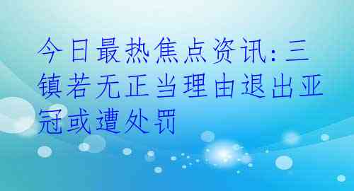 今日最热焦点资讯:三镇若无正当理由退出亚冠或遭处罚