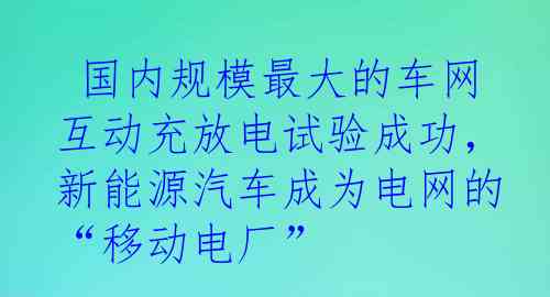  国内规模最大的车网互动充放电试验成功，新能源汽车成为电网的“移动电厂”