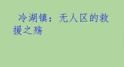  冷湖镇：无人区的救援之殇