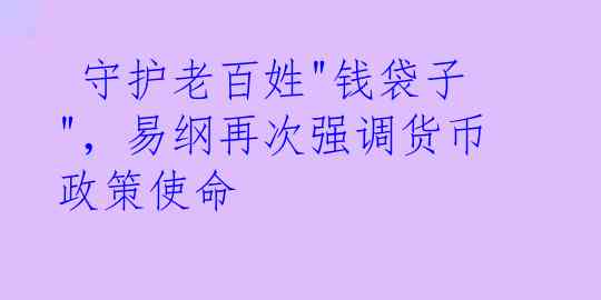  守护老百姓"钱袋子"，易纲再次强调货币政策使命