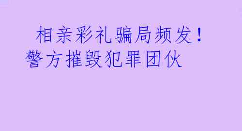  相亲彩礼骗局频发！警方摧毁犯罪团伙