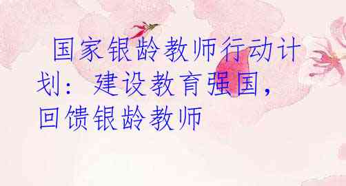 国家银龄教师行动计划: 建设教育强国，回馈银龄教师