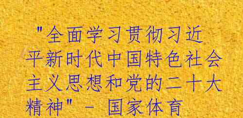  "全面学习贯彻习近平新时代中国特色社会主义思想和党的二十大精神" - 国家体育总局系统人事工作会议召开