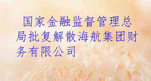  国家金融监督管理总局批复解散海航集团财务有限公司