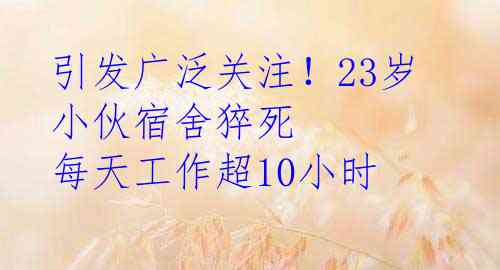 引发广泛关注！23岁小伙宿舍猝死 每天工作超10小时