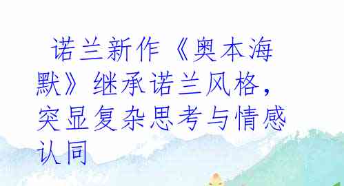  诺兰新作《奥本海默》继承诺兰风格，突显复杂思考与情感认同