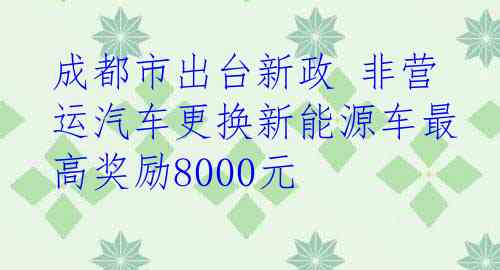 成都市出台新政 非营运汽车更换新能源车最高奖励8000元