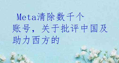  Meta清除数千个账号，关于批评中国及助力西方的