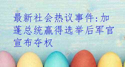 最新社会热议事件:加蓬总统赢得选举后军官宣布夺权