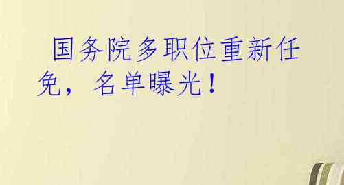  国务院多职位重新任免，名单曝光！