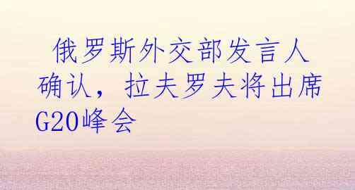  俄罗斯外交部发言人确认，拉夫罗夫将出席G20峰会